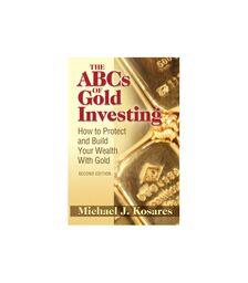 The ABCs of Gold Investing. How to Protect and Build Your Wealth with Gold