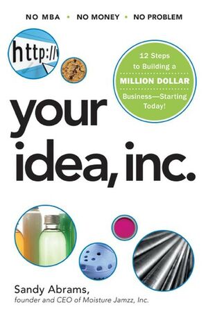 Your Idea, Inc. 12 Steps to Building a Million Dollar Business -- Starting Today!